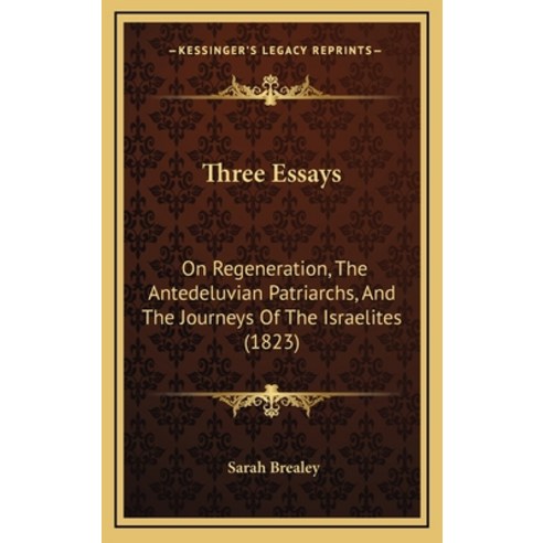 Three Essays: On Regeneration The Antedeluvian Patriarchs And The Journeys Of The Israelites (1823) Hardcover, Kessinger Publishing