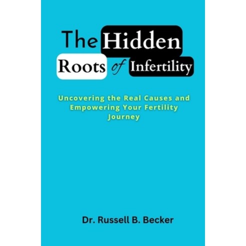 (영문도서) The Hidden Roots of Infertility: Uncovering the Real Causes and Empowering Your Fertility Jou... Paperback, Independently Published, English, 9798388950529