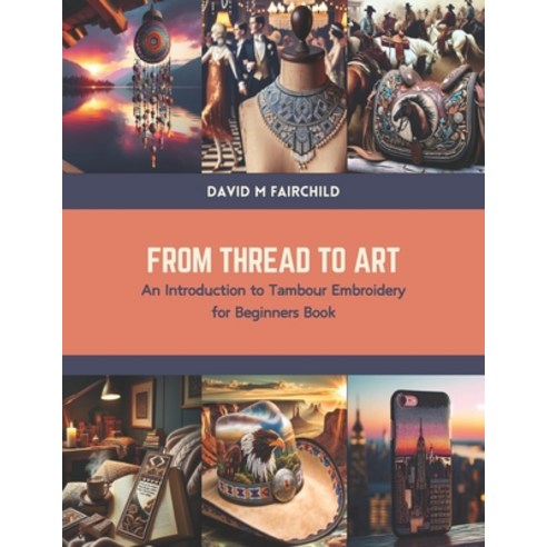 (영문도서) From Thread to Art: An Introduction to Tambour Embroidery for Beginners Book Paperback, Independently Published, English, 9798877832176