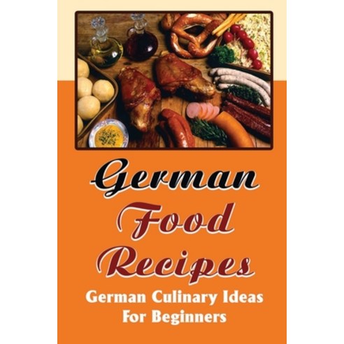 (영문도서) German Food Recipes: German Culinary Ideas For Beginners Paperback, Independently Published, English, 9798421615286