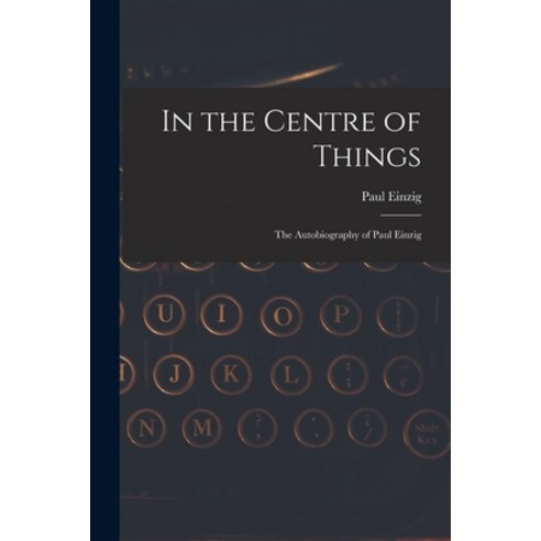 (영문도서) In the Centre of Things: the Autobiography of Paul Einzig Paperback, Hassell Street Press, English, 9781014678638