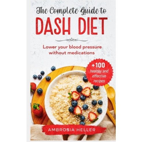 The Complete Guide To DASH Diet: Lower Your Blood Pressure Without Medications. Includes 100 Healthy... Hardcover, Ambrosia Heller, English, 9781802083996
