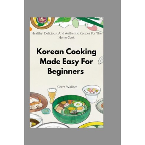 (영문도서) Korean Cooking Made Easy For Beginners: Healthy Delicious And Authentic Recipes For The Hom... Paperback, Independently Published, English, 9798372575806
