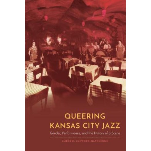 Queering Kansas City Jazz: Gender Performance and the History of a Scene Hardcover, University of Nebraska Press