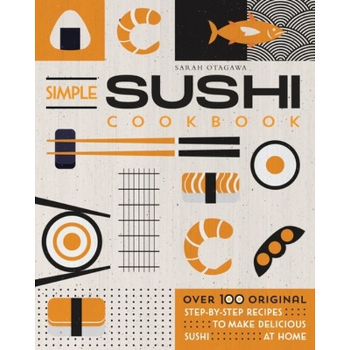 (영문도서) Simple Sushi Cookbook: Over 100 Original Step-By-Step Recipes to Make Delicious Sushi at Home Paperback, Independently Published, English, 9798374637908