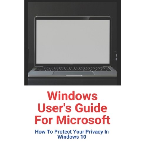 Windows User''s Guide For Microsoft: How To Protect Your Privacy In Windows 10: How To Use Windows 10 Paperback, Independently Published, English, 9798728113744