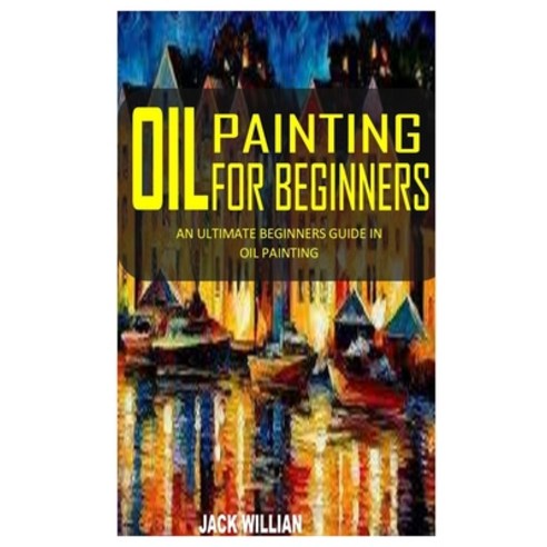 Oil Painting for Beginners: An Ultimate Beginners Guide in Oil Painting Paperback, Independently Published, English, 9798731873802