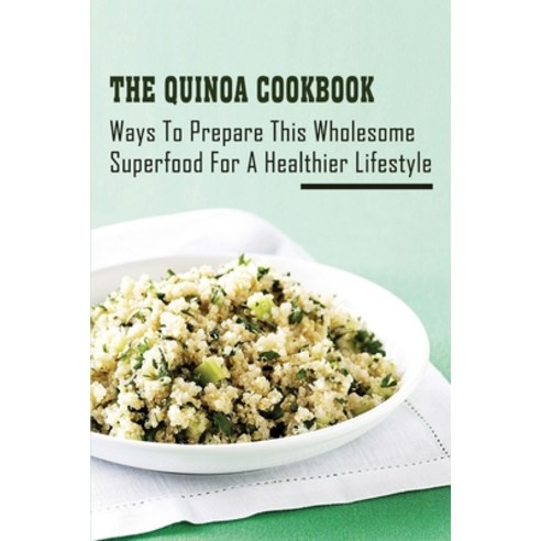 (영문도서) The Quinoa Cookbook: Ways To Prepare This Wholesome Superfood For A Healthier Lifestyle: The ... Paperback, Independently Published, English, 9798531939043