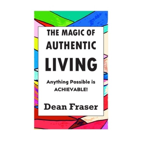 The Magic of Authentic Living: Anything Possible Is ACHIEVABLE! Paperback, Independently Published