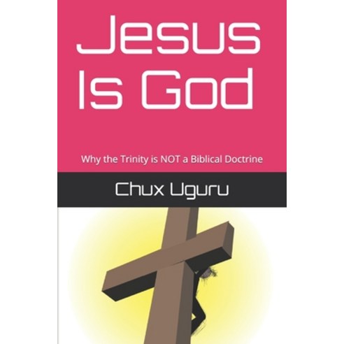 Jesus Is God: Why the Trinity is NOT a Biblical Doctrine Paperback, Independently Published