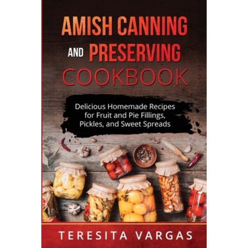 (영문도서) Amish Canning and Preserving COOKBOOK: Delicious Homemade Recipes for Fruit and Pie Fillings ... Paperback, Teresita Vargas, English, 9781088233283