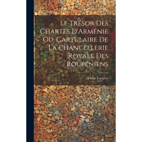 (영문도서) Le Trésor des Chartes D''Arménie ou Cartulaire de la Chancellerie Royale des Roupéniens Hardcover, Legare Street Press, English, 9781022879812