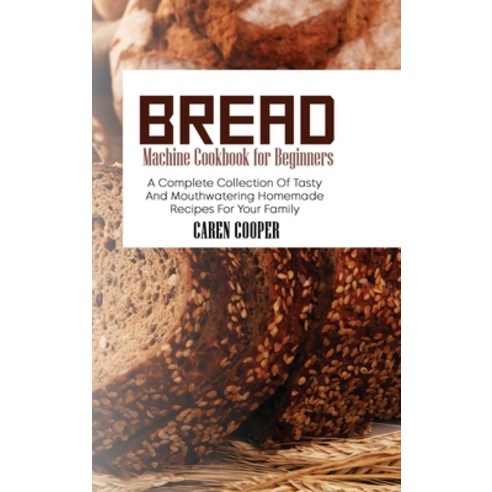(영문도서) Bread Machine Cookbook for Beginners: A Complete Collection Of Tasty And Mouthwatering Homema... Hardcover, Caren Cooper, English, 9781801865432