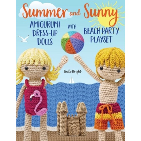(영문도서) Summer and Sunny Amigurumi Dress-Up Dolls with Beach Party Playset: Crochet Patterns for 12-i... Paperback, Lindaloo Enterprises, English, 9781937564179