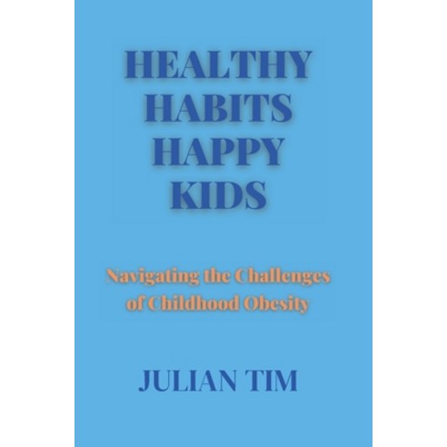 (영문도서) Healthy Habits Happy Kids: Navigating the Challenges of Childhood Obesity Paperback, Independently Published, English, 9798873367566
