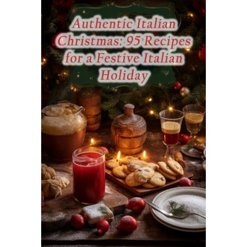 (영문도서) Authentic Italian Christmas: 95 Recipes for a Festive Italian Holiday Paperback, Independently Published, English, 9798864936986