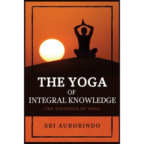 The Yoga of Integral Knowledge: The Synthesis of Yoga Paperback, Alicia Editions, English, 9782357287334