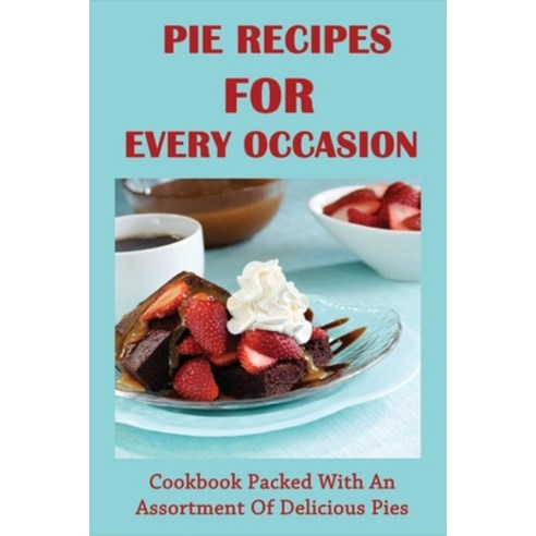 (영문도서) Pie Recipes For Every Occasion: Cookbook Packed With An Assortment Of Delicious Pies: The Bes... Paperback, Independently Published, English, 9798517910288