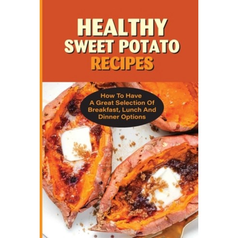 (영문도서) Healthy Sweet Potato Recipes: How To Have A Great Selection Of Breakfast Lunch And Dinner Op... Paperback, Independently Published, English, 9798532416208