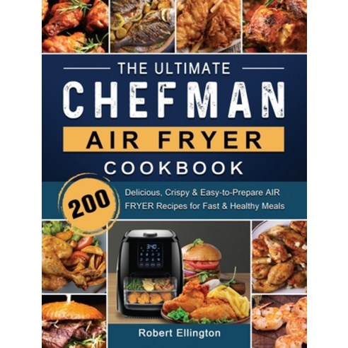 (영문도서) The Ultimate Chefman Air Fryer Cookbook: 200 Delicious Crispy & Easy-to-Prepare Air Fryer Re... Hardcover, Robert Ellington, English, 9781802447194