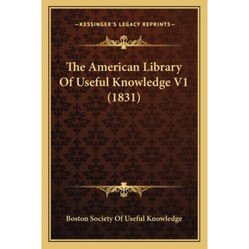 The American Library Of Useful Knowledge V1 (1831) Paperback, Kessinger Publishing