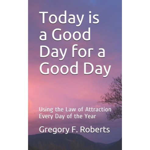 Today is a Good Day for a Good Day: Using the Law of Attraction Every Day of the Year Paperback, Independently Published