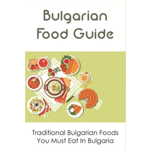 (영문도서) Bulgarian Food Guide; Traditional Bulgarian Foods You Must Eat In Bulgaria: Balkan Food Recipes Paperback, Independently Published, English, 9798531947246