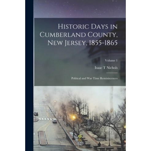 (영문도서) Historic Days in Cumberland County New Jersey 1855-1865: Political and war Time Reminiscenc... Paperback, Legare Street Press, English, 9781017681550