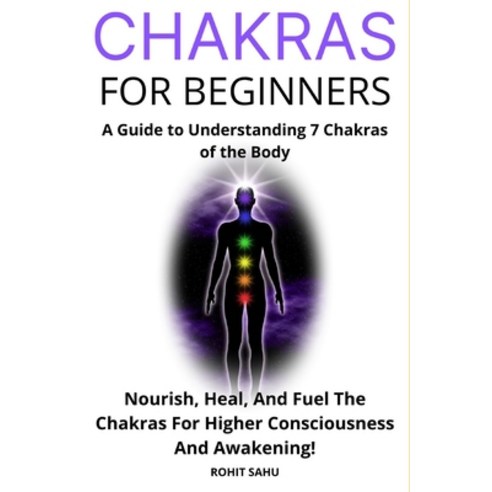 Chakras for Beginners: A Guide to Understanding 7 Chakras of the Body: Nourish Heal And Fuel The C... Paperback, Independently Published