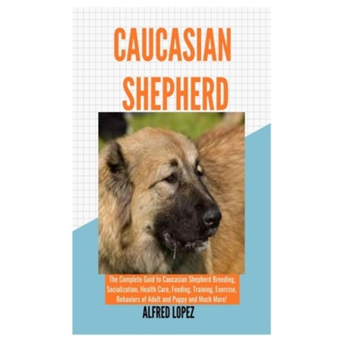 Caucasian Shepherd: The Complete Guide to Caucasian Shepherd Breeding Socialization Health Care F... Paperback, Independently Published, English, 9798699233052