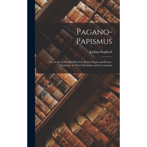 (영문도서) Pagano-Papismus; Or an Exact Parallel Between Rome-Pagan and Rome-Christian in Their Doctri... Hardcover, Legare Street Press, English, 9781018045214