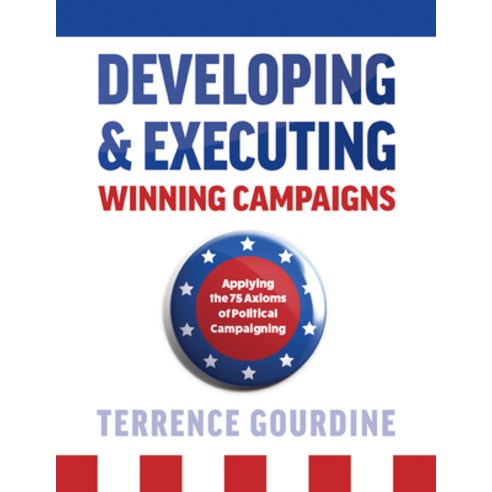 Developing & Executing Winning Campaigns: Applying the 75 Axioms of Political Campaigning Hardcover, Mascot Books, English, 9781645431534
