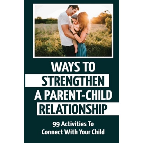 (영문도서) Ways To Strengthen A Parent-Child Relationship: 99 Activities To Connect With Your Child Paperback, Independently Published, English, 9798750758784