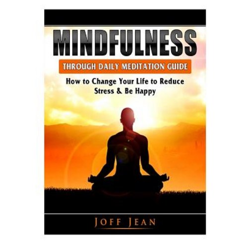 Mindfulness Through Daily Meditation Guide: How to Change Your Life to Reduce Stress & Be Happy Paperback, Abbott Properties