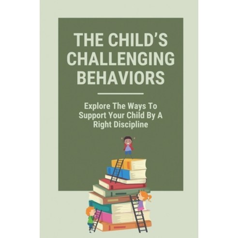 (영문도서) The Child''s Challenging Behaviors: Explore The Ways To Support Your Child By A Right Discipli... Paperback, Independently Published, English, 9798531214768