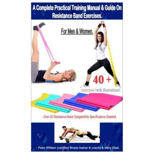 A Complete Practical Training Manual & Guide On Resistance Band Exercises For Men & Women.: 40 + Exe... Paperback, Independently Published