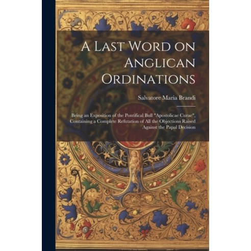 (영문도서) A Last Word on Anglican Ordinations: Being an Exposition of the Pontifical Bull "Apostolicae ... Paperback, Legare Street Press, English, 9781021446107
