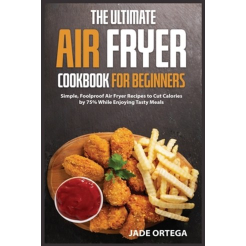 (영문도서) The Ultimate Air Fryer Cookbook for Beginners: Simple Foolproof Air Fryer Recipes to Cut Cal... Paperback, Ortega .Pub, English, 9781802155631