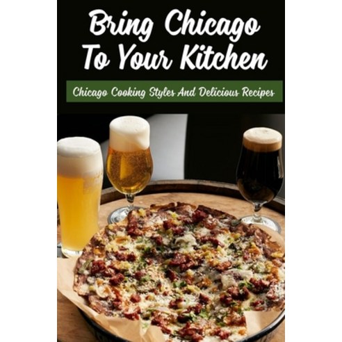 (영문도서) Bring Chicago To Your Kitchen: Chicago Cooking Styles And Delicious Recipes: Easy Deep Dish P... Paperback, Independently Published, English, 9798522048471