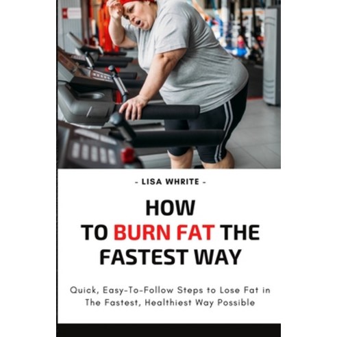 How To Burn Fat The Fastest Way: Quick Easy-To-Follow Steps to Lose Fat in The Fastest Healthiest ... Paperback, Independently Published, English, 9798700315036