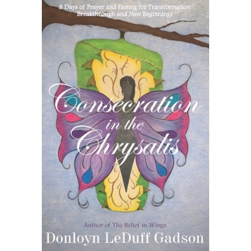 Consecration in the Chrysalis: 8 Days of Prayer and Fasting for Transformation Breakthrough and New... Paperback, Creole Magnolia Publishing, English, 9780998295213