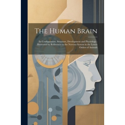 (영문도서) The Human Brain: Its Configuration Structure Development and Physiology: Illustrated by Ref... Paperback, Legare Street Press, English, 9781022858602