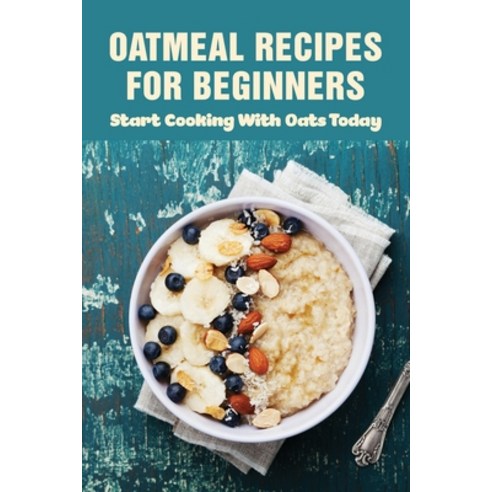 (영문도서) Oatmeal Recipes For Beginners: Start Cooking With Oats Today: Oatmeal Breakfast Ideas To Mix ... Paperback, Independently Published, English, 9798530887390