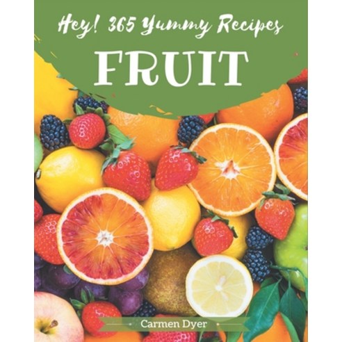 Hey! 365 Yummy Fruit Recipes: Explore Yummy Fruit Cookbook NOW! Paperback, Independently Published