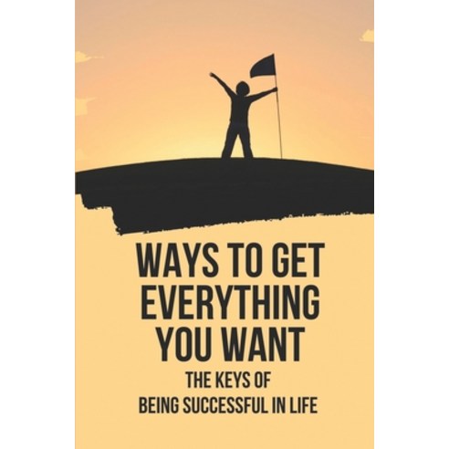 (영문도서) Ways To Get Everything You Want: The Keys Of Being Successful In Life: How To Get Anything Yo... Paperback, Independently Published, English, 9798521522996