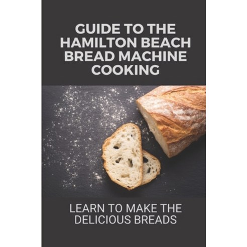 (영문도서) Guide To The Hamilton Beach Bread Machine Cooking: Learn To Make The Delicious Breads: How To... Paperback, Independently Published, English, 9798531952080