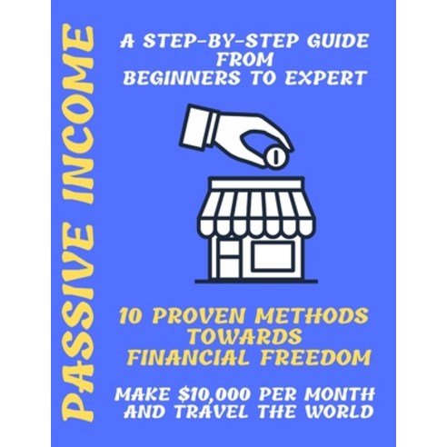 Passive Income: A Step-by-Step Guide From Beginners to Expert 10 Proven Methods towards Financial Fr... Paperback, Independently Published