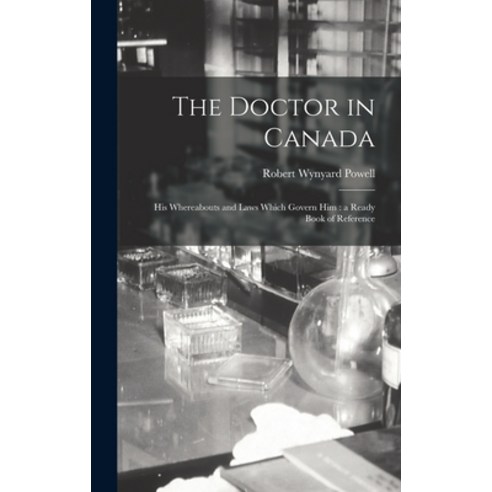 (영문도서) The Doctor in Canada [microform]: His Whereabouts and Laws Which Govern Him: a Ready Book of ... Hardcover, Legare Street Press, English, 9781013825644