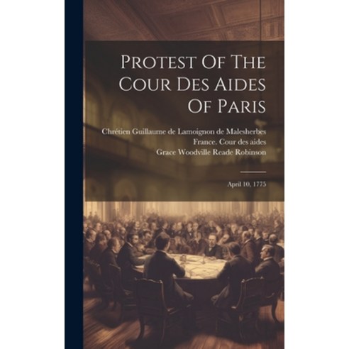 (영문도서) Protest Of The Cour Des Aides Of Paris: April 10 1775 Hardcover, Legare Street Press, English, 9781020423840