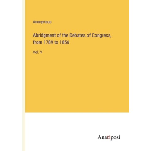 (영문도서) Abridgment of the Debates of Congress from 1789 to 1856: Vol. V Paperback, Anatiposi Verlag, English, 9783382330606